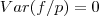 Var(f/p)=0